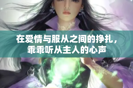 在爱情与服从之间的挣扎，乖乖听从主人的心声