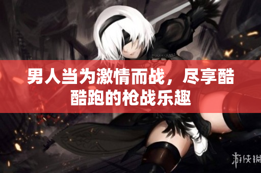 男人当为激情而战，尽享酷酷跑的枪战乐趣