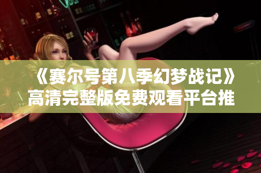 《赛尔号第八季幻梦战记》高清完整版免费观看平台推荐
