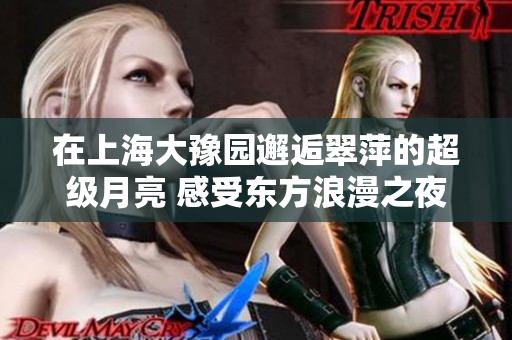 在上海大豫园邂逅翠萍的超级月亮 感受东方浪漫之夜
