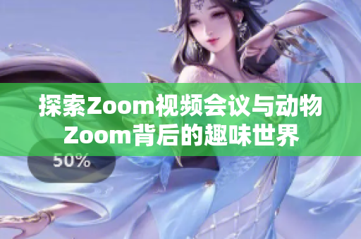 探索Zoom视频会议与动物Zoom背后的趣味世界
