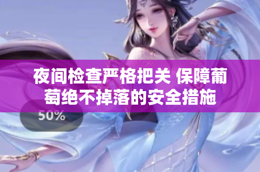 夜间检查严格把关 保障葡萄绝不掉落的安全措施