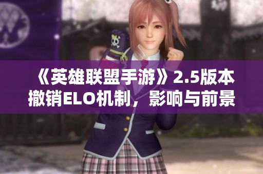 《英雄联盟手游》2.5版本撤销ELO机制，影响与前景分析