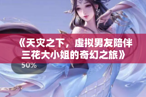 《天灾之下，虚拟男友陪伴三花大小姐的奇幻之旅》