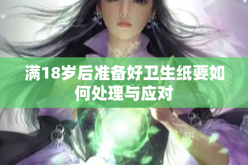 满18岁后准备好卫生纸要如何处理与应对