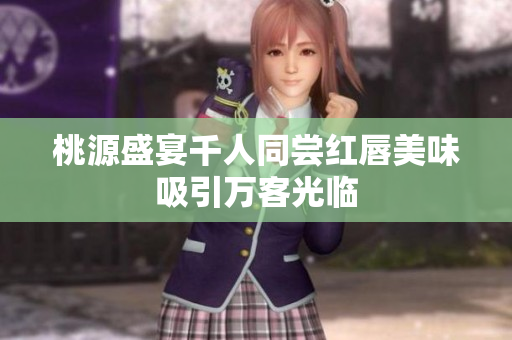 桃源盛宴千人同尝红唇美味吸引万客光临