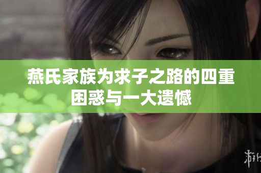 燕氏家族为求子之路的四重困惑与一大遗憾