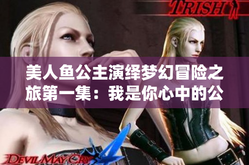 美人鱼公主演绎梦幻冒险之旅第一集：我是你心中的公主