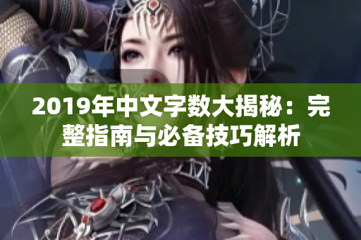 2019年中文字数大揭秘：完整指南与必备技巧解析