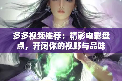多多视频推荐：精彩电影盘点，开阔你的视野与品味