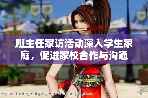 班主任家访活动深入学生家庭，促进家校合作与沟通