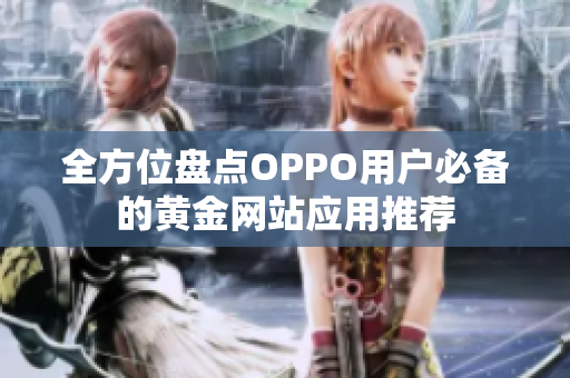 全方位盘点OPPO用户必备的黄金网站应用推荐