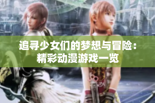 追寻少女们的梦想与冒险：精彩动漫游戏一览