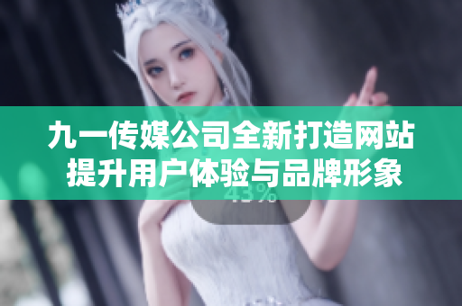 九一传媒公司全新打造网站 提升用户体验与品牌形象