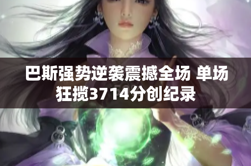 巴斯强势逆袭震撼全场 单场狂揽3714分创纪录