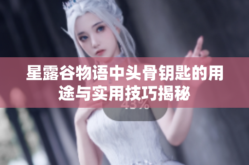 星露谷物语中头骨钥匙的用途与实用技巧揭秘