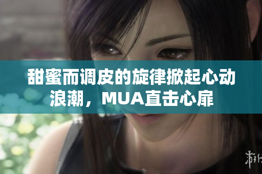 甜蜜而调皮的旋律掀起心动浪潮，MUA直击心扉