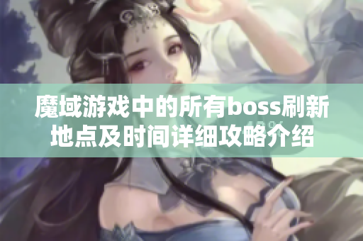 魔域游戏中的所有boss刷新地点及时间详细攻略介绍