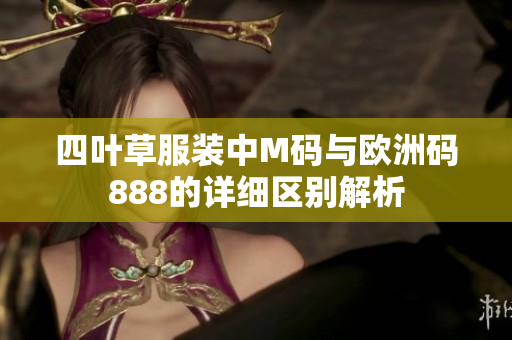 四叶草服装中M码与欧洲码888的详细区别解析