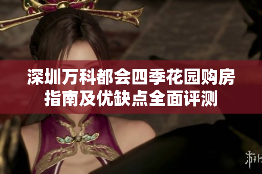 深圳万科都会四季花园购房指南及优缺点全面评测