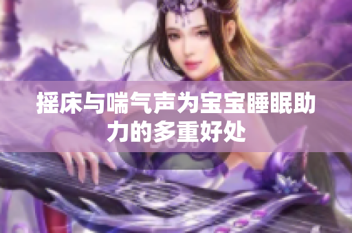 摇床与喘气声为宝宝睡眠助力的多重好处