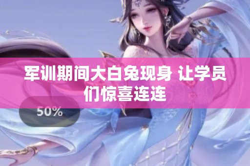 军训期间大白兔现身 让学员们惊喜连连