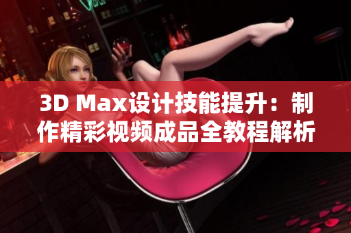 3D Max设计技能提升：制作精彩视频成品全教程解析