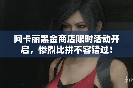 阿卡丽黑金商店限时活动开启，惨烈比拼不容错过！