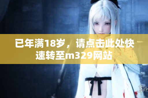 已年满18岁，请点击此处快速转至m329网站
