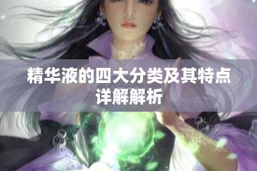 精华液的四大分类及其特点详解解析