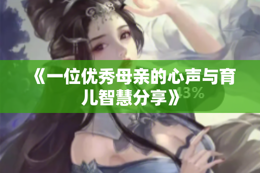 《一位优秀母亲的心声与育儿智慧分享》