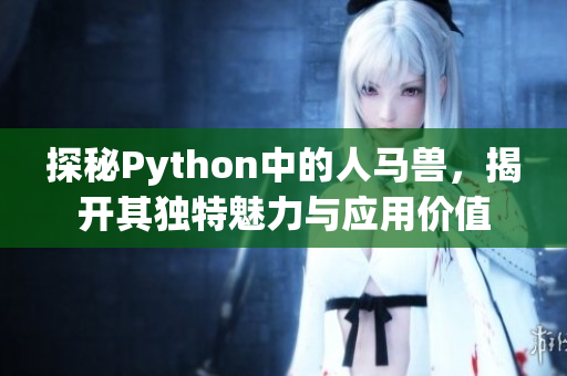 探秘Python中的人马兽，揭开其独特魅力与应用价值