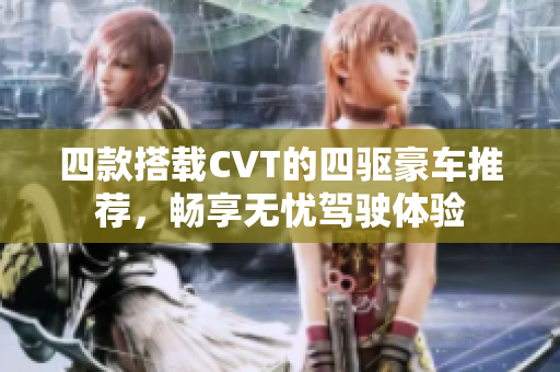 四款搭载CVT的四驱豪车推荐，畅享无忧驾驶体验
