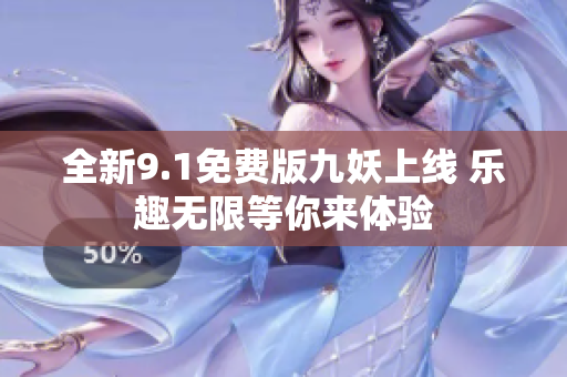 全新9.1免费版九妖上线 乐趣无限等你来体验