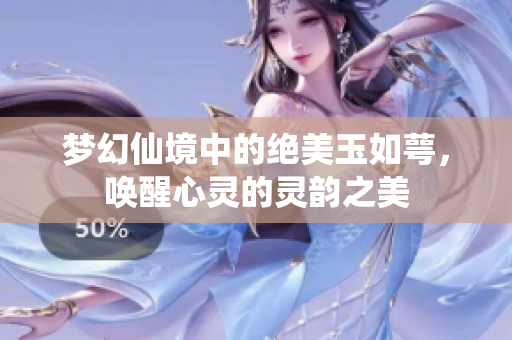 梦幻仙境中的绝美玉如萼，唤醒心灵的灵韵之美