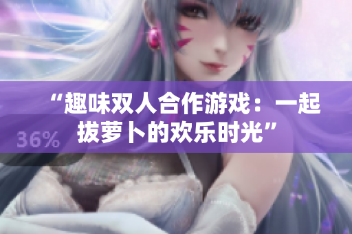 “趣味双人合作游戏：一起拔萝卜的欢乐时光”