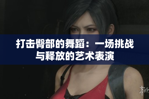 打击臀部的舞蹈：一场挑战与释放的艺术表演
