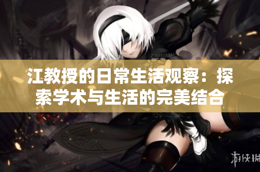 江教授的日常生活观察：探索学术与生活的完美结合