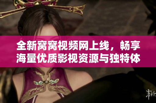 全新窝窝视频网上线，畅享海量优质影视资源与独特体验