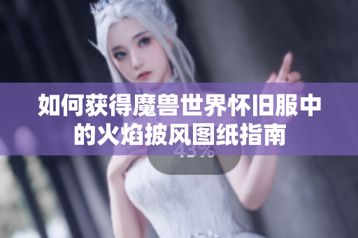 如何获得魔兽世界怀旧服中的火焰披风图纸指南