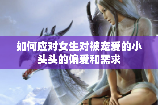 如何应对女生对被宠爱的小头头的偏爱和需求