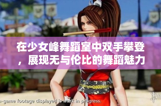 在少女峰舞蹈室中双手攀登，展现无与伦比的舞蹈魅力