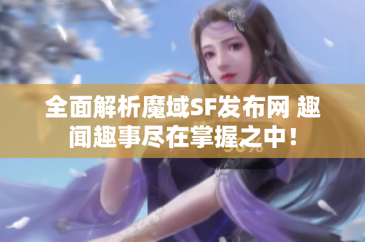 全面解析魔域SF发布网 趣闻趣事尽在掌握之中！