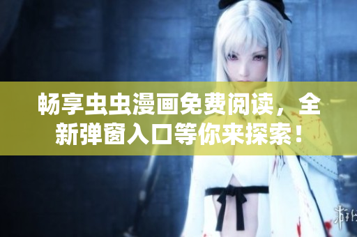 畅享虫虫漫画免费阅读，全新弹窗入口等你来探索！