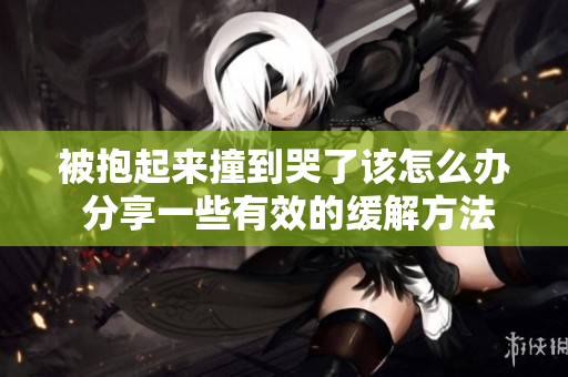 被抱起来撞到哭了该怎么办 分享一些有效的缓解方法