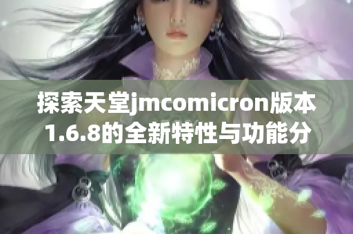 探索天堂jmcomicron版本1.6.8的全新特性与功能分析