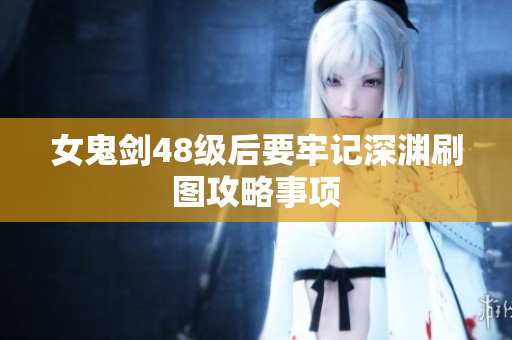 女鬼剑48级后要牢记深渊刷图攻略事项