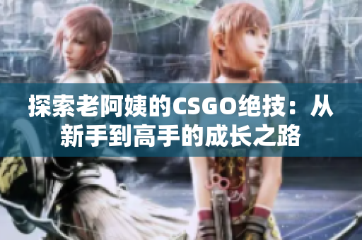 探索老阿姨的CSGO绝技：从新手到高手的成长之路