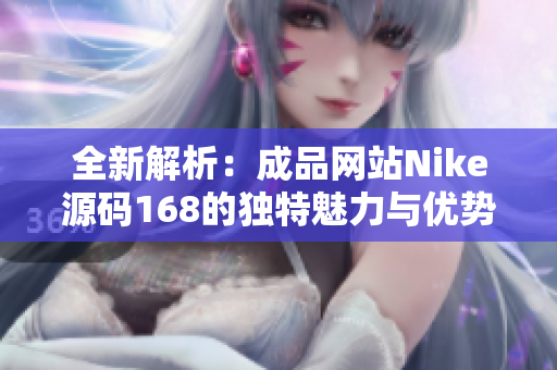 全新解析：成品网站Nike源码168的独特魅力与优势