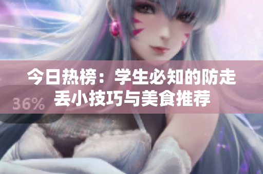 今日热榜：学生必知的防走丢小技巧与美食推荐